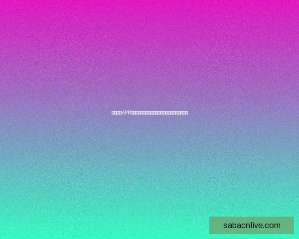 沙巴体育APP全面升级带来沉浸式赛事体验与安全便捷娱乐新选择